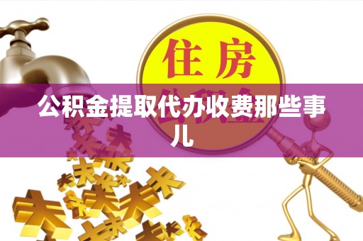 嘉兴公积金提取代办收费那些事儿