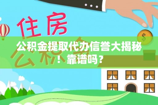 嘉兴公积金提取代办信誉大揭秘！靠谱吗？