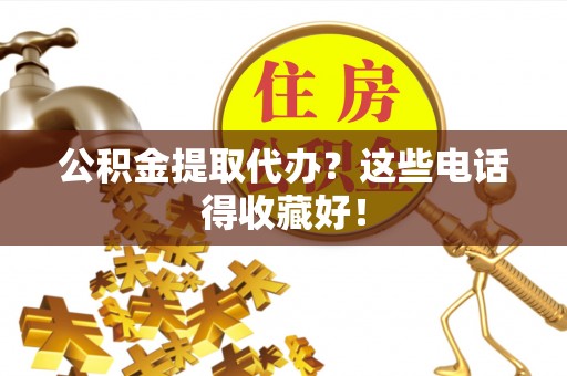 嘉兴公积金提取代办？这些电话得收藏好！