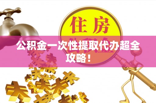 嘉兴公积金一次性提取代办超全攻略！