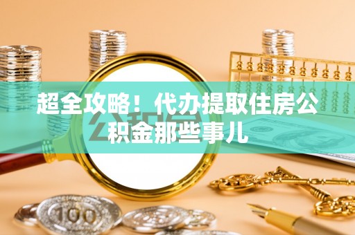 嘉兴超全攻略！代办提取住房公积金那些事儿