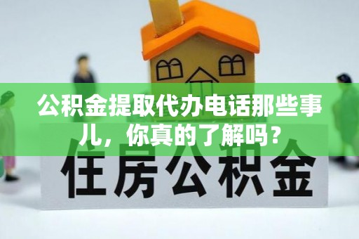 嘉兴公积金提取代办电话那些事儿，你真的了解吗？