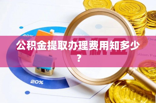 嘉兴公积金提取办理费用知多少？