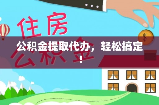 嘉兴公积金提取代办，轻松搞定！