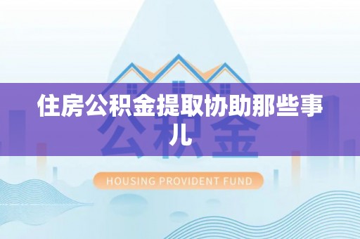 嘉兴住房公积金提取协助那些事儿