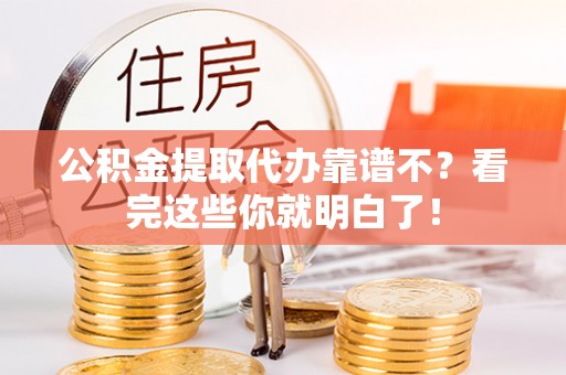 嘉兴公积金提取代办靠谱不？看完这些你就明白了！