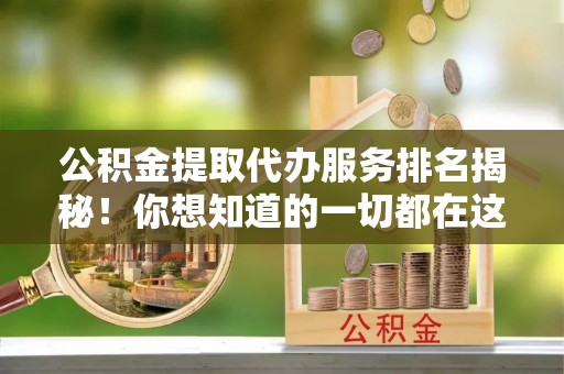 嘉兴公积金提取代办服务排名揭秘！你想知道的一切都在这
