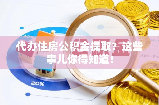 嘉兴代办住房公积金提取？这些事儿你得知道！