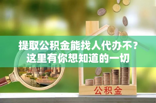 嘉兴提取公积金能找人代办不？这里有你想知道的一切