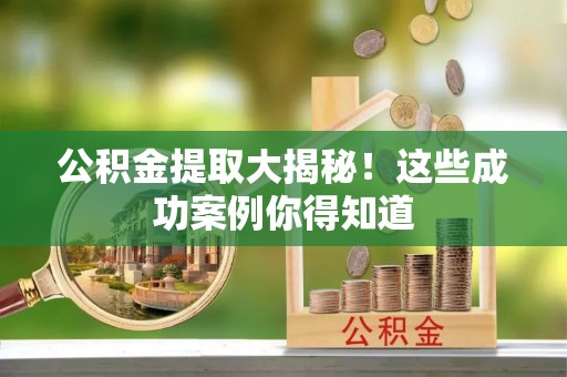嘉兴公积金提取大揭秘！这些成功案例你得知道