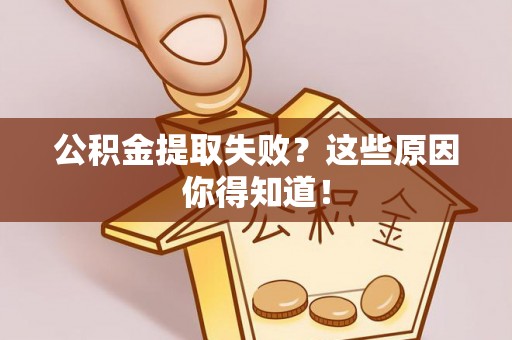 嘉兴公积金提取失败？这些原因你得知道！