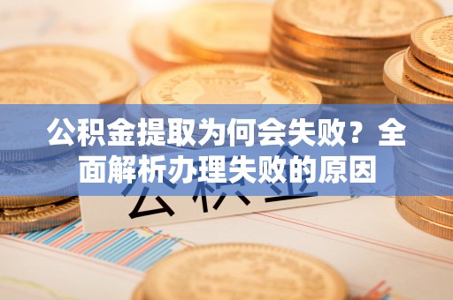 嘉兴公积金提取为何会失败？全面解析办理失败的原因