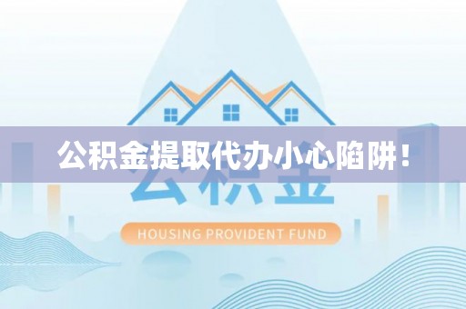 嘉兴公积金提取代办小心陷阱！