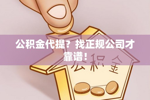 嘉兴公积金代提？找正规公司才靠谱！