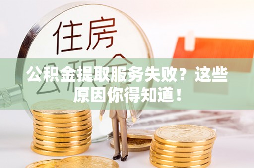 嘉兴公积金提取服务失败？这些原因你得知道！