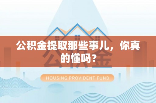 嘉兴公积金提取那些事儿，你真的懂吗？