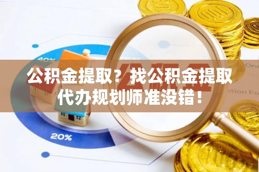 嘉兴公积金提取？找公积金提取代办规划师准没错！