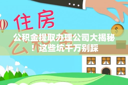 嘉兴公积金提取办理公司大揭秘！这些坑千万别踩