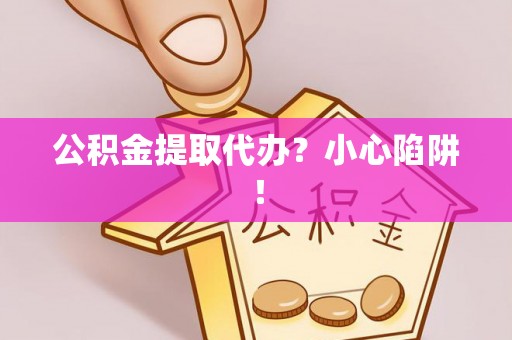 嘉兴公积金提取代办？小心陷阱！