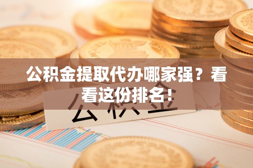 嘉兴公积金提取代办哪家强？看看这份排名！