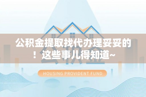 嘉兴公积金提取找代办理妥妥的！这些事儿得知道~