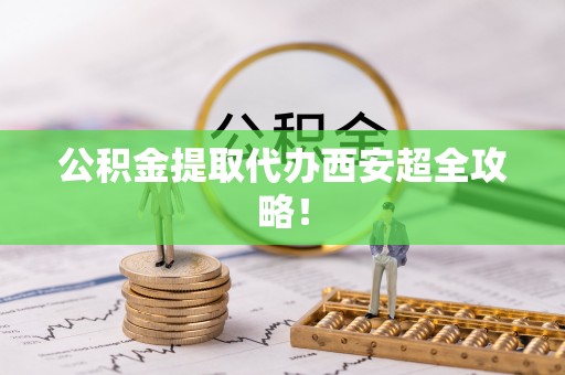 嘉兴公积金提取代办西安超全攻略！