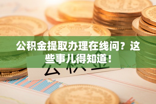 嘉兴公积金提取办理在线问？这些事儿得知道！