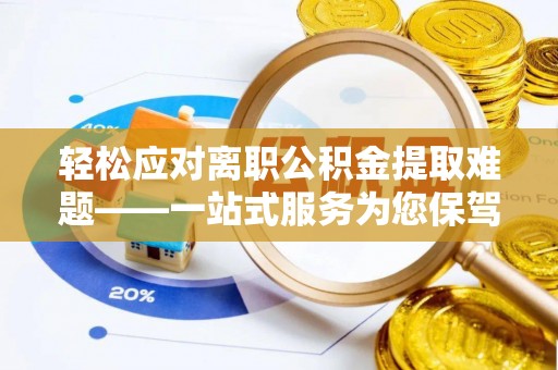 嘉兴轻松应对离职公积金提取难题——一站式服务为您保驾护航