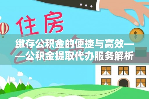 嘉兴缴存公积金的便捷与高效——公积金提取代办服务解析