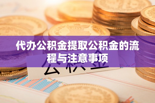 嘉兴代办公积金提取公积金的流程与注意事项