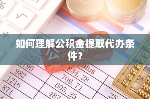 嘉兴如何理解公积金提取代办条件？