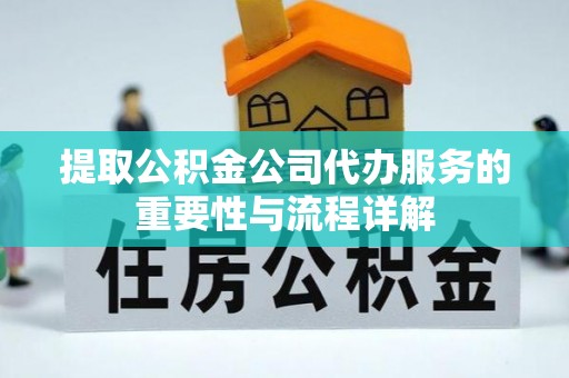 嘉兴提取公积金公司代办服务的重要性与流程详解