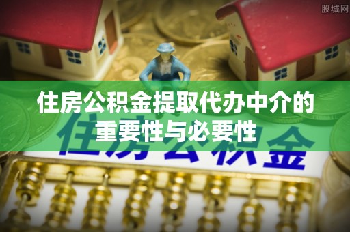 嘉兴住房公积金提取代办中介的重要性与必要性
