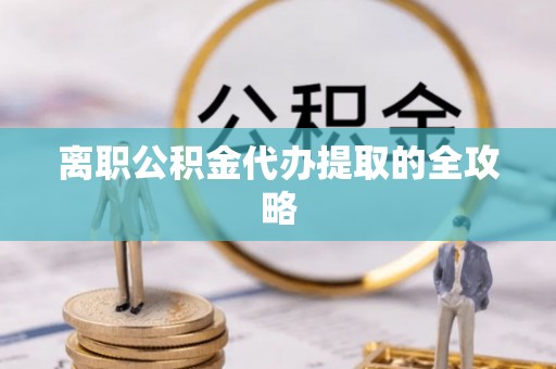嘉兴离职公积金代办提取的全攻略