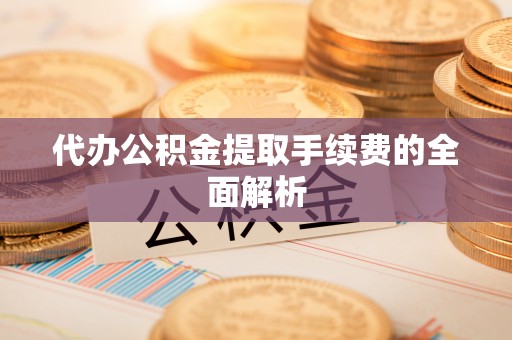 嘉兴代办公积金提取手续费的全面解析