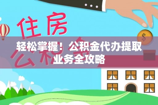 嘉兴轻松掌握！公积金代办提取业务全攻略