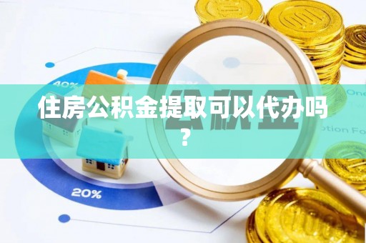嘉兴住房公积金提取可以代办吗？