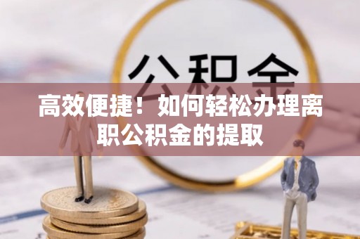 嘉兴高效便捷！如何轻松办理离职公积金的提取