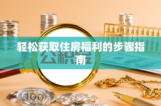 嘉兴轻松获取住房福利的步骤指南
