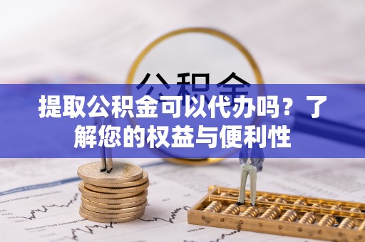 嘉兴提取公积金可以代办吗？了解您的权益与便利性