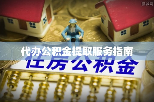 嘉兴代办公积金提取服务指南
