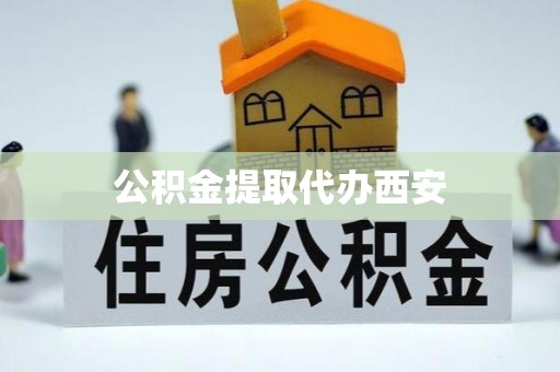 嘉兴公积金提取代办西安