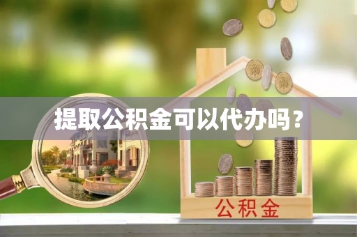 嘉兴提取公积金可以代办吗？