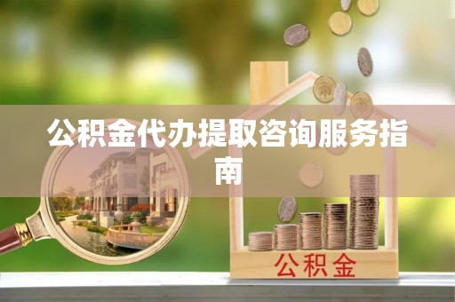 嘉兴公积金代办提取咨询服务指南