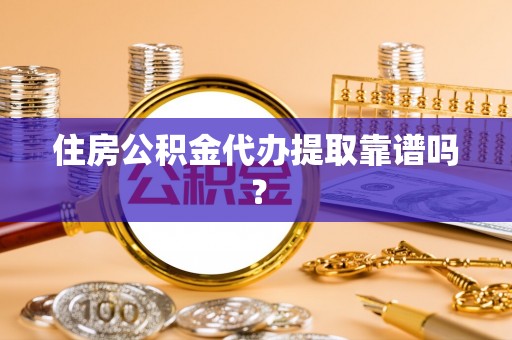 嘉兴住房公积金代办提取靠谱吗？