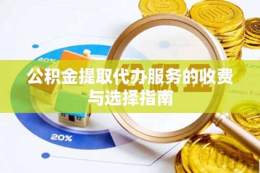 嘉兴公积金提取代办服务的收费与选择指南