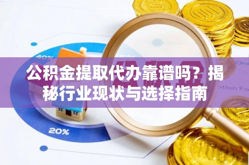 嘉兴公积金提取代办靠谱吗？揭秘行业现状与选择指南