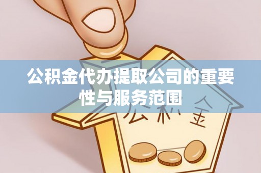 嘉兴公积金代办提取公司的重要性与服务范围