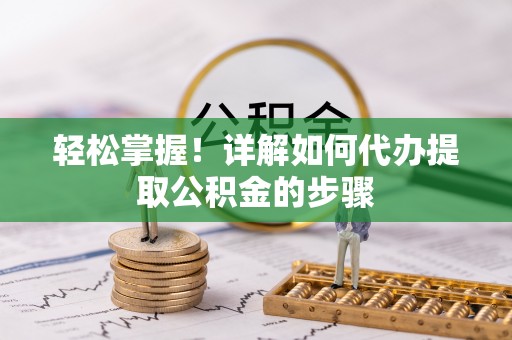 嘉兴轻松掌握！详解如何代办提取公积金的步骤