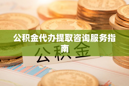 嘉兴公积金代办提取咨询服务指南